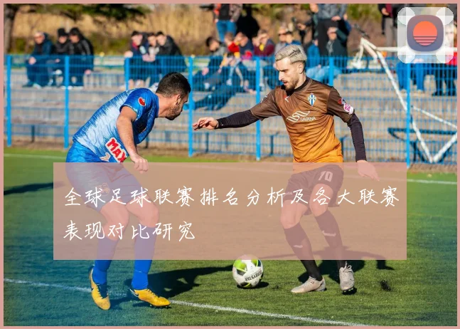 全球足球联赛排名分析及各大联赛表现对比研究