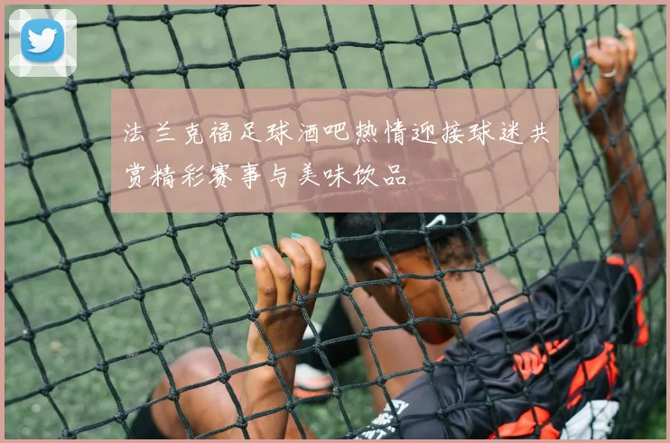法兰克福足球酒吧热情迎接球迷共赏精彩赛事与美味饮品