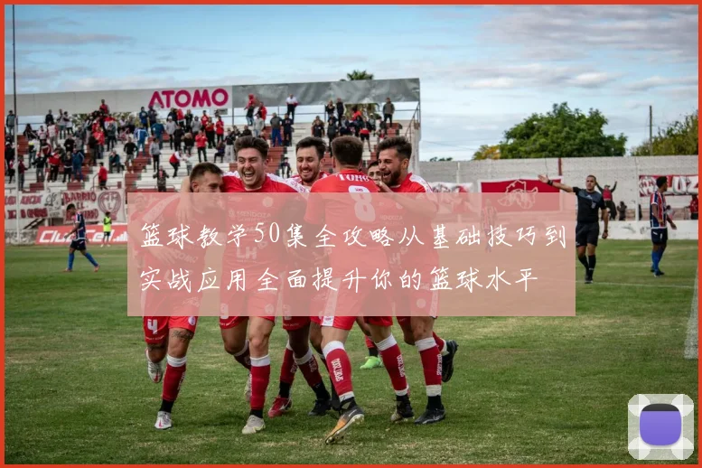 篮球教学50集全攻略从基础技巧到实战应用全面提升你的篮球水平