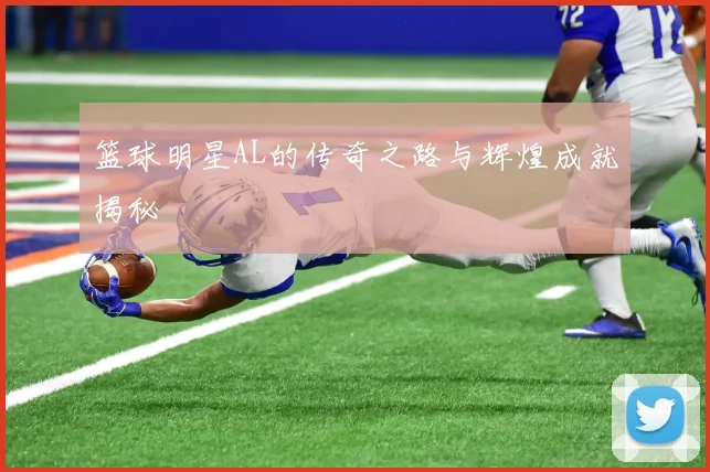 篮球明星AL的传奇之路与辉煌成就揭秘