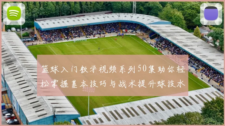 篮球入门教学视频系列50集助你轻松掌握基本技巧与战术提升球技水平