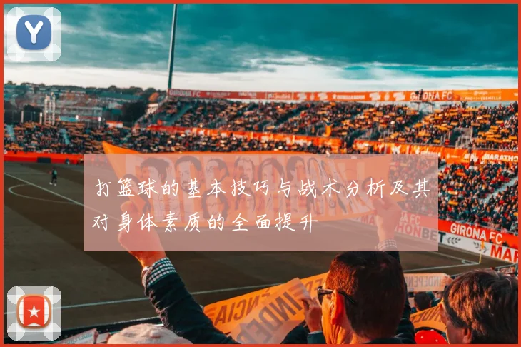 打篮球的基本技巧与战术分析及其对身体素质的全面提升