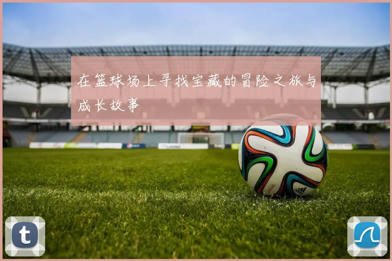 在篮球场上寻找宝藏的冒险之旅与成长故事