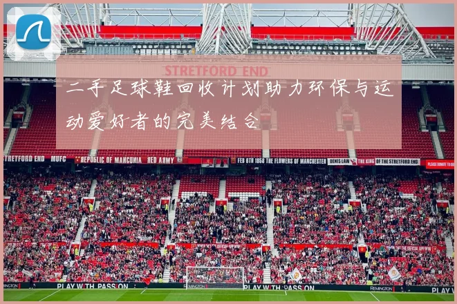 二手足球鞋回收计划助力环保与运动爱好者的完美结合