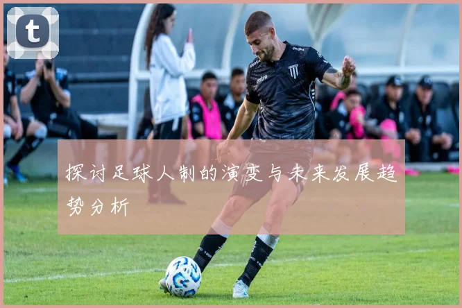探讨足球人制的演变与未来发展趋势分析