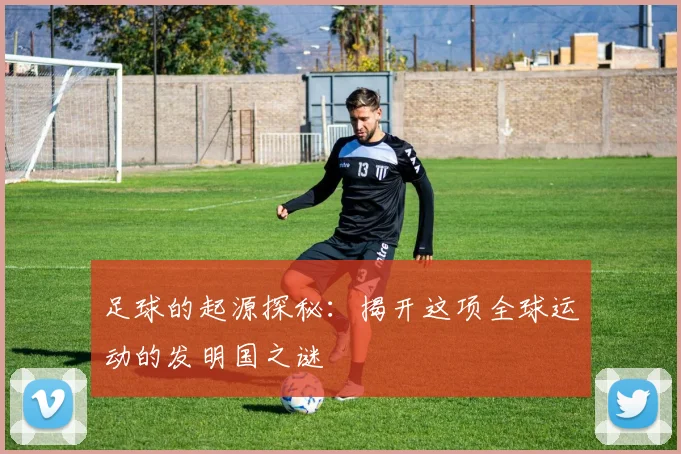 足球的起源探秘：揭开这项全球运动的发明国之谜